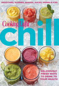 Cooking Light Chill: Smoothies, Slushes, Shakes, Juices, Drinks & Ices
