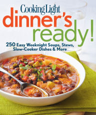 Cooking Light Dinner's Ready!: 250 Easy Weeknight Soups, Stews, Slow-Cooker Dishes & More