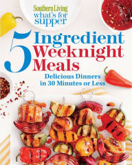 Title: Southern Living What's for Supper: 5-Ingredient Weeknight Meals: Delicious Dinners in 30 Minutes or Less, Author: Southern Living