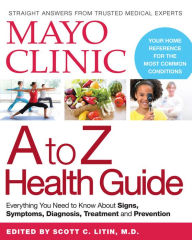 Title: Mayo Clinic A to Z Health Guide: Everything You Need to Know About Signs, Symptoms, Diagnosis, Treatment and Prevention, Author: Mayo Clinic