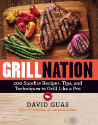 Title: Grill Nation: 200 Surefire Recipes, Tips, and Techniques to Grill Like a Pro, Author: David Guas