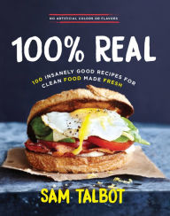 Title: 100% Real: 100 Insanely Good Recipes for Clean Food Made Fresh, Author: Sam Talbot