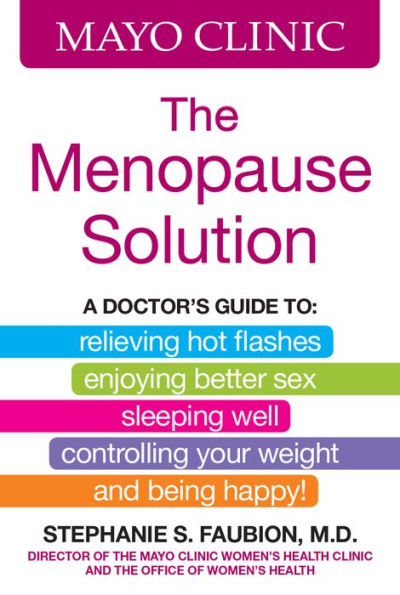 Mayo Clinic The Menopause Solution: A doctor's guide to relieving hot flashes, enjoying better sex, sleeping well, controlling your weight, and being happy!