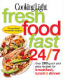 Cooking Light Fresh Food Fast 24/7: Over 280 quick and easy recipes for breakfast, lunch & dinner