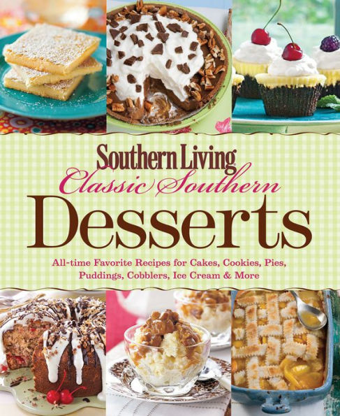 Southern Living Classic Southern Desserts: All-time Favorite Recipes For Cakes, Cookies, Pies, Pudding, Cobblers, Ice Cream & More