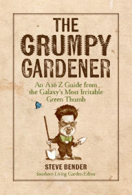 Title: The Grumpy Gardener: An A to Z Guide from the Galaxy's Most Irritable Green Thumb, Author: Steve Bender