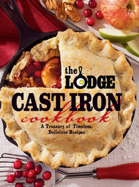 The Lodge Cast Iron Cookbook A Treasury Of Timeless Delicious Recipes By The Lodge Company Paperback Barnes Noble