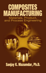 Title: Composites Manufacturing: Materials, Product, and Process Engineering / Edition 1, Author: Sanjay Mazumdar