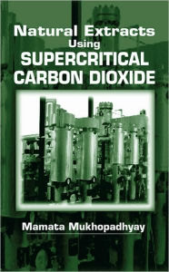 Title: Natural Extracts Using Supercritical Carbon Dioxide / Edition 1, Author: Mamata Mukhopadhyay