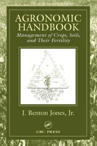 Title: Agronomic Handbook: Management of Crops, Soils and Their Fertility / Edition 1, Author: J. Benton Jones