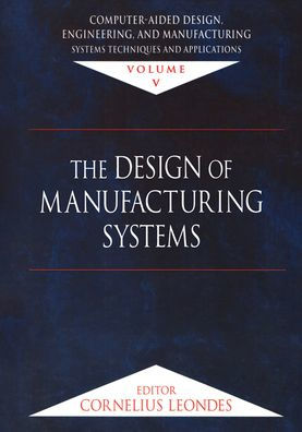 Computer-Aided Design, Engineering, and Manufacturing: Systems Techniques and Applications, Volume V, The Design of Manufacturing Systems / Edition 1