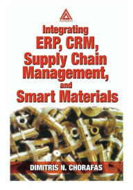 Title: Integrating ERP, CRM, Supply Chain Management, and Smart Materials / Edition 1, Author: Dimitris N. Chorafas