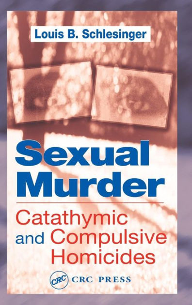 Sexual Murder Catathymic And Compulsive Homicides Edition 1 By Louis