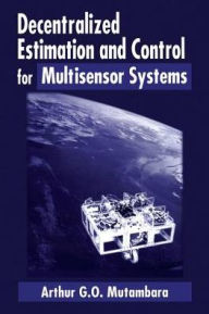 Title: Decentralized Estimation and Control for Multisensor Systems / Edition 1, Author: Arthur G.O. Mutambara