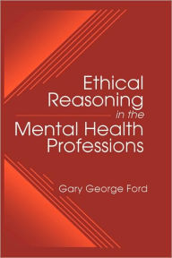 Title: Ethical Reasoning in the Mental Health Professions / Edition 1, Author: Gary G. Ford