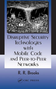 Title: Disruptive Security Technologies with Mobile Code and Peer-to-Peer Networks / Edition 1, Author: R.R. Brooks