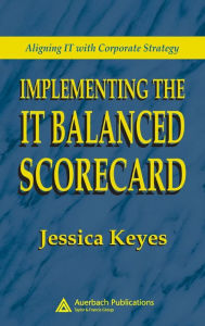 Title: Implementing the IT Balanced Scorecard: Aligning IT with Corporate Strategy / Edition 1, Author: Jessica Keyes