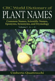 Title: CRC World Dictionary of Plant Names: Common Names, Scientific Names, Eponyms, Synonyms, and Etymology / Edition 1, Author: Umberto Quattrocchi
