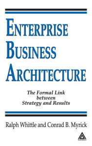 Title: Enterprise Business Architecture: The Formal Link between Strategy and Results, Author: Ralph Whittle