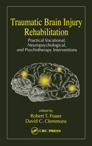 Title: Traumatic Brain Injury Rehabilitation: Practical Vocational, Neuropsychological, and Psychotherapy Interventions / Edition 1, Author: Robert Fraiser