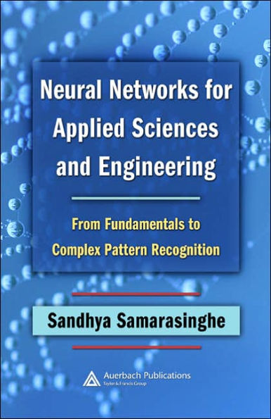 Neural Networks for Applied Sciences and Engineering: From Fundamentals to Complex Pattern Recognition / Edition 1