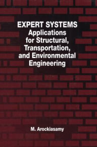 Title: Expert Systems: Applications for Structural, Transportation, and Environmental Engineering / Edition 1, Author: M. Arockiasamy