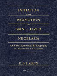 Title: Initiation and Promotion in Skin Or Liver Neoplasia: A 65 Year Annotated Bibliography of International Literature / Edition 1, Author: Edward B. Ilgren