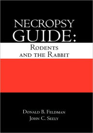 Title: Necropsy Guide: Rodents and the Rabbit / Edition 1, Author: Donald B. Feldman