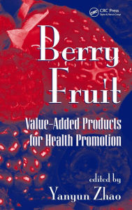 Title: Berry Fruit: Value-Added Products for Health Promotion / Edition 1, Author: Yanyun Zhao