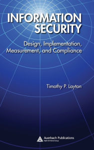 Title: Information Security: Design, Implementation, Measurement, and Compliance / Edition 1, Author: Timothy P. Layton