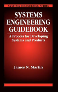 Title: Systems Engineering Guidebook: A Process for Developing Systems and Products / Edition 1, Author: James N. Martin