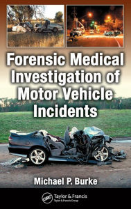 Title: Forensic Medical Investigation of Motor Vehicle Incidents / Edition 1, Author: Michael P. Burke