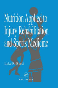 Title: Nutrition Applied to Injury Rehabilitation and Sports Medicine / Edition 1, Author: Luke R. Bucci