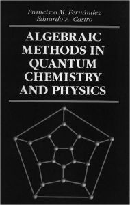 Title: Algebraic Methods in Quantum Chemistry and Physics / Edition 1, Author: Francisco M. Fernandez