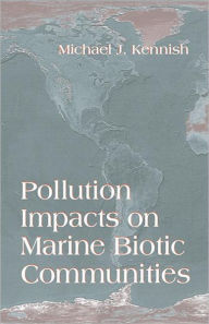 Title: Pollution Impacts on Marine Biotic Communities / Edition 1, Author: Michael J. Kennish