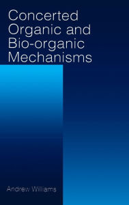 Title: Concerted Organic and Bio-Organic Mechanisms / Edition 1, Author: Andrew Williams