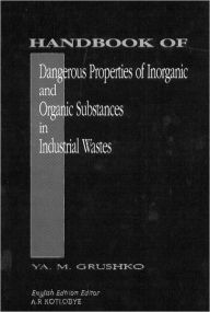 Title: Handbook of Dangerous Properties of Inorganic And Organic Substances in Industrial Wastes / Edition 1, Author: Ya. M. Grushko