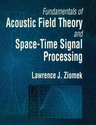 Title: Fundamentals of Acoustic Field Theory and Space-Time Signal Processing / Edition 1, Author: Lawrence Ziomek