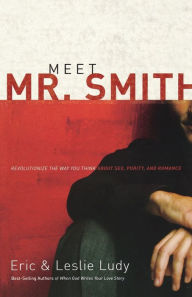 Title: Meet Mr. Smith: Revolutionize the Way You Think About Sex, Purity, and Romance, Author: Eric Ludy