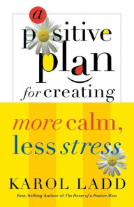 Title: A Positive Plan for Creating More Calm, Less Stress, Author: Karol Ladd