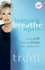 Title: Learning to Breathe Again: Choosing Life and Finding Hope After a Shattering Loss, Author: Tammy Trent