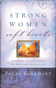 Title: Strong Women, Soft Hearts: A Woman's Guide to Cultivating a Wise Heart and a Passionate Life, Author: Paula Rinehart