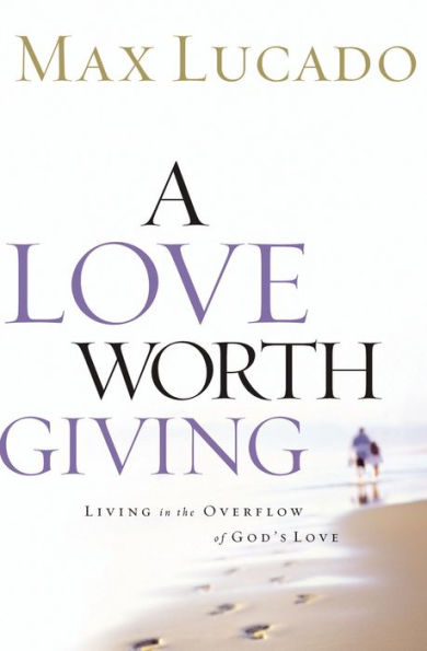 A Love Worth Giving: Living in the Overflow of God's Love