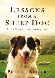Title: Lessons from a Sheep Dog: A True Story of Transforming Love, Author: Phillip Keller