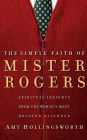 The Simple Faith of Mister Rogers: Spiritual Insights from the World's Most Beloved Neighbor