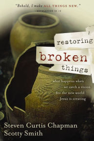 Title: Restoring Broken Things: What Happens When We Catch a Vision of the New World Jesus Is Creating, Author: Steven Curtis Chapman