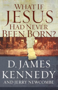 Title: What If Jesus Had Never Been Born?, Author: Dr. D James Kennedy