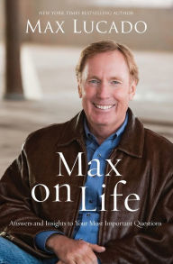 Title: Max on Life: Answers and Insights to Your Most Important Questions, Author: Max Lucado