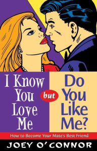 I Know You Love Me But Do You Like Me?: How to Become Your Mate's Best Friend
