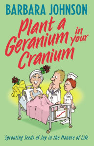 Title: Plant a Geranium in Your Cranium: Planting Seeds of Joy in the Manure of Life, Author: Barbara Johnson